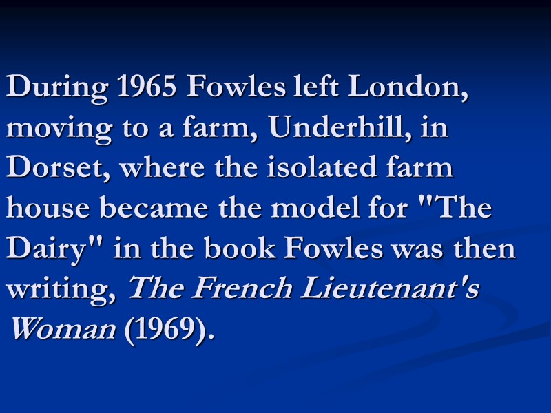 During 1965 Fowles left London, moving to a farm, Underhill, in Dorset, where the